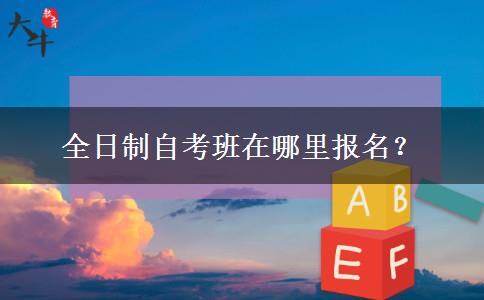 全日制自考班在哪里报名？