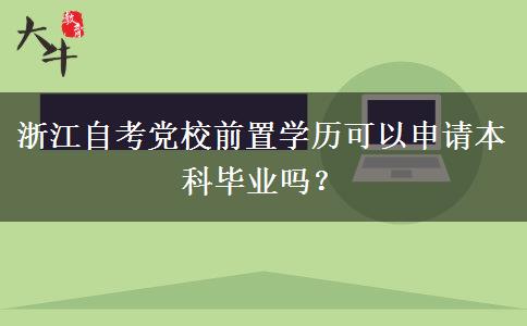 浙江自考党校前置学历可以申请本科毕业吗？