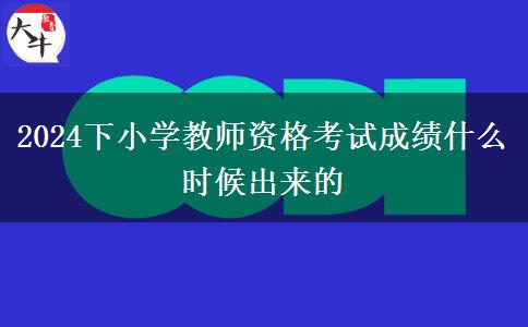 2024下小学教师资格考试成绩什么时候出来的