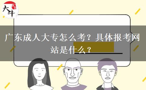 广东成人大专怎么考？具体报考网站是什么？