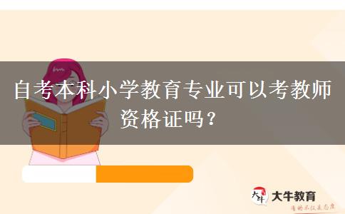 自考本科小学教育专业可以考教师资格证吗？