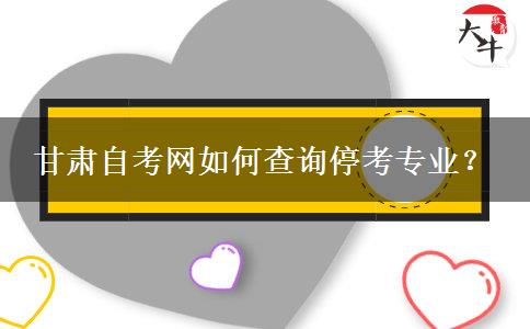 甘肃自考网如何查询停考专业？