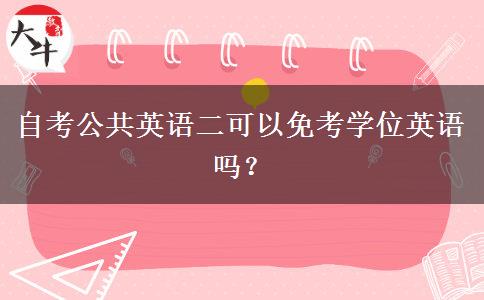自考公共英语二可以免考学位英语吗？