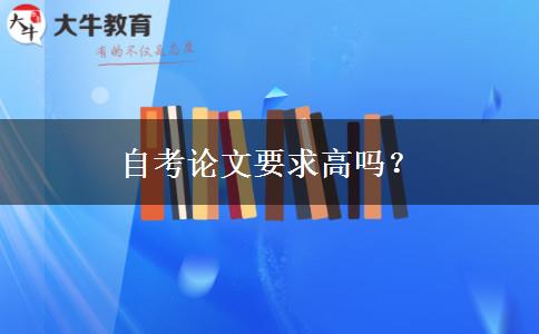 自考论文要求高吗？