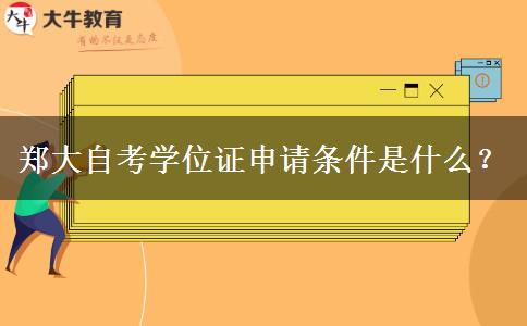 郑大自考学位证申请条件是什么？