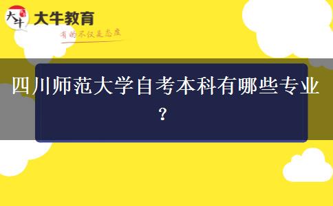四川师范大学自考本科有哪些专业？