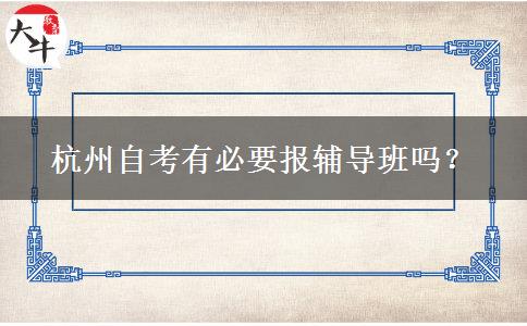 杭州自考有必要报辅导班吗？