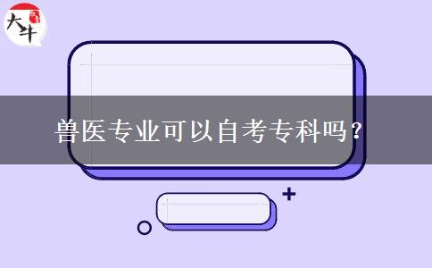 兽医专业可以自考专科吗？