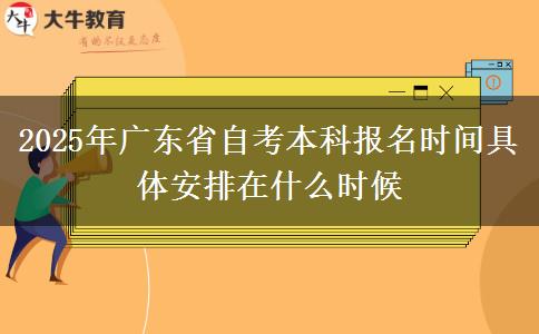 2025年广东省自考本科报名时间具体安排在什么时候