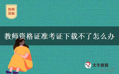 教师资格证准考证下载不了怎么办