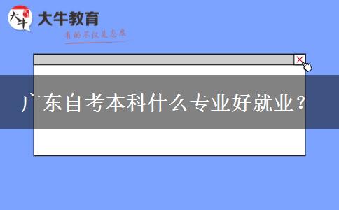 广东自考本科什么专业好就业？