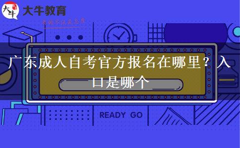 广东成人自考官方报名在哪里？入口是哪个