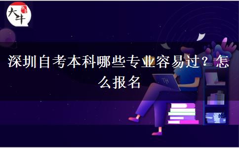 深圳自考本科哪些专业容易过？怎么报名