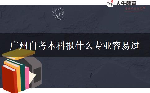 广州自考本科报什么专业容易过