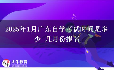 2025年1月广东自学考试时间是多少 几月份报名