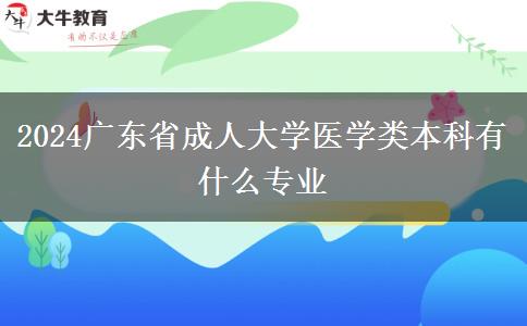 2024广东省成人大学医学类本科有什么专业
