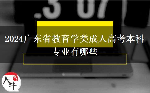 2024广东省教育学类成人高考本科专业有哪些