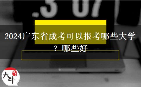 2024广东省成考可以报考哪些大学？哪些好