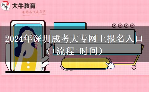 2024年深圳成考大专网上报名入口（+流程+时间）