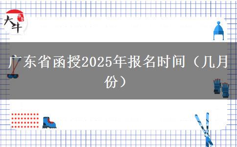 广东省函授2025年报名时间（几月份）