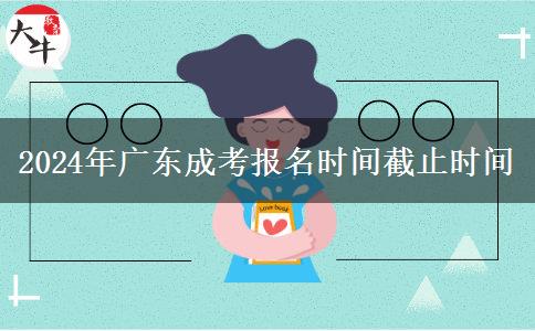 2024年广东成考报名时间截止时间