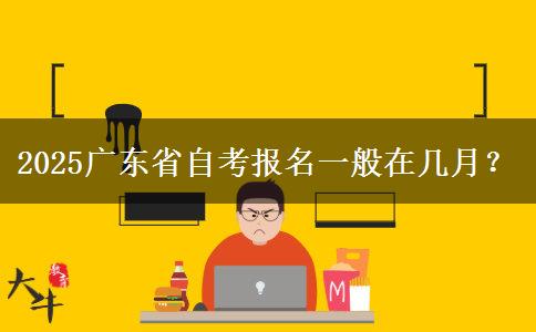 2025广东省自考报名一般在几月？