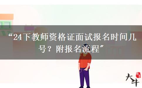 “24下教师资格证面试报名时间几号？附报名流程