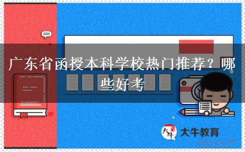 广东省函授本科学校热门推荐？哪些好考