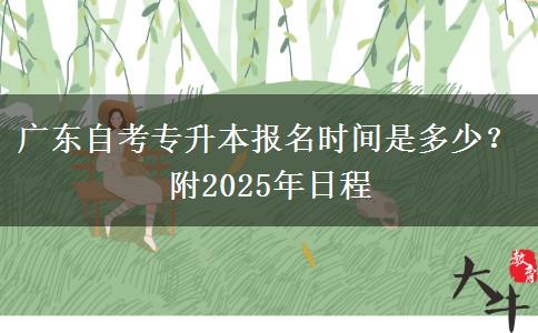 广东自考专升本报名时间是多少？附2025年日程