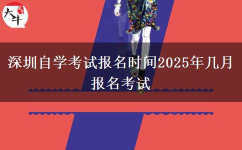深圳自学考试报名时间2025年几月报名考试