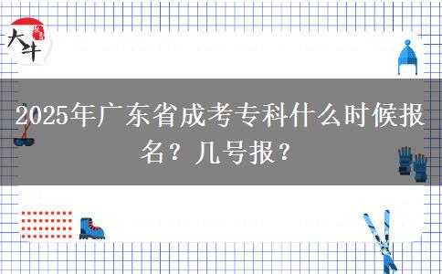 2025年广东省成考专科什么时候报名？几号报？