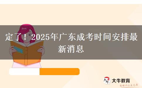 定了！2025年广东成考时间安排最新消息
