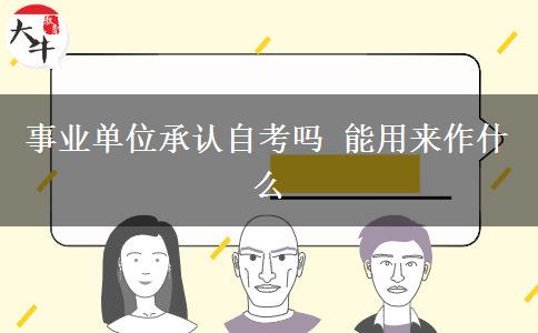 事业单位承认自考吗 能用来作什么