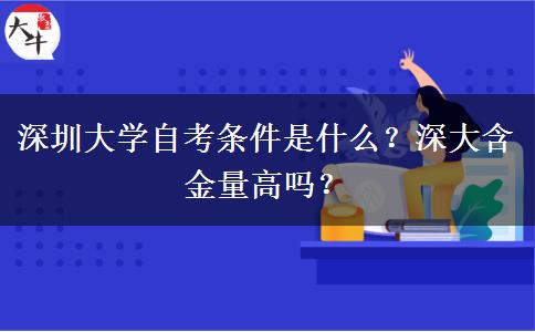 深圳大学自考条件是什么？深大含金量高吗？