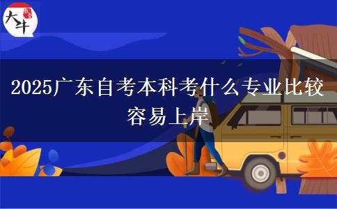 2025广东自考本科考什么专业比较容易上岸