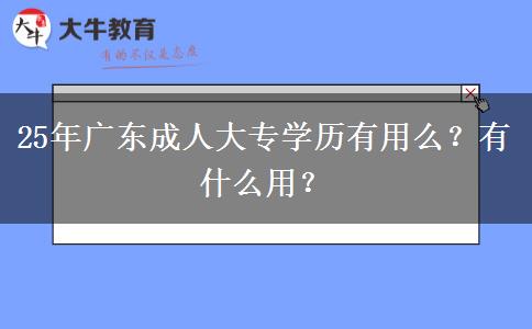 25年广东成人大专学历有用么？有什么用？