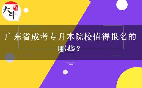 广东省成考专升本院校值得报名的哪些？