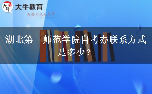 湖北第二师范学院自考办联系方式是多少？