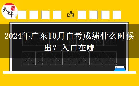 2024年广东10月自考成绩什么时候出？入口在哪