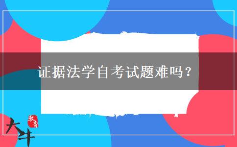 证据法学自考试题难吗？