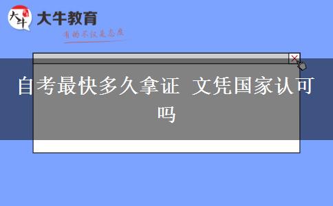 自考最快多久拿证 文凭国家认可吗