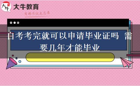 自考考完就可以申请毕业证吗 需要几年才能毕业