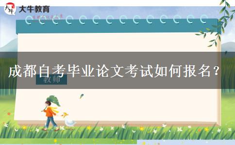 成都自考毕业论文考试如何报名？