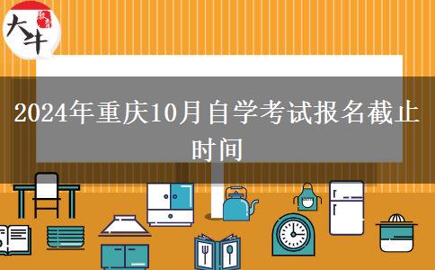 2024年重庆10月自学考试报名截止时间