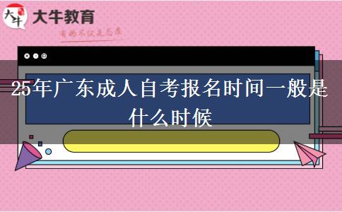 25年广东成人自考报名时间一般是什么时候