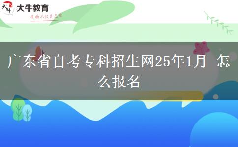 广东省自考专科招生网25年1月 怎么报名