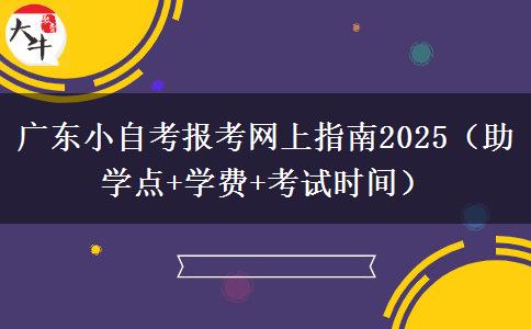广东小自考报考网上指南2025（助学点+学费+考试时间）