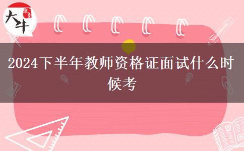 2024下半年教师资格证面试什么时候考