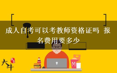成人自考可以考教师资格证吗 报名费用要多少
