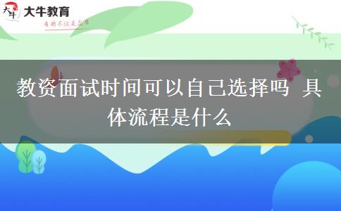 教资面试时间可以自己选择吗 具体流程是什么